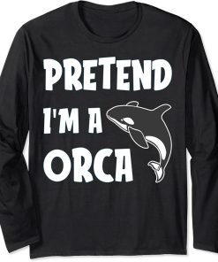 Pretended I am a Orca Gift for Men women who loves Orca Long Sleeve T-Shirt